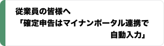 従業員の皆さまへ 「確定申告はマイナポータル連携で自動入力」